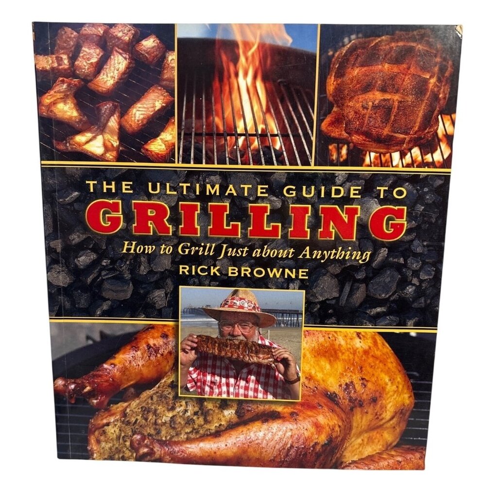The Ultimate Guide To Grilling Rick Browne Grill Just About Anything Cookbook
